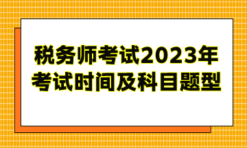 稅務(wù)師考試2023年考試時間及科目題型