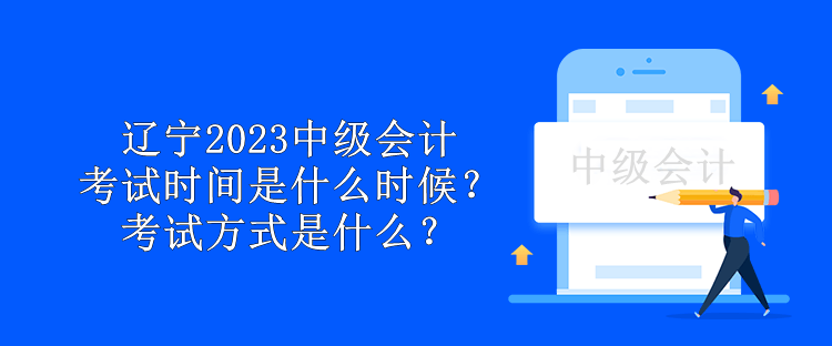 遼寧2023中級(jí)會(huì)計(jì)考試時(shí)間是什么時(shí)候？考試方式是什么？