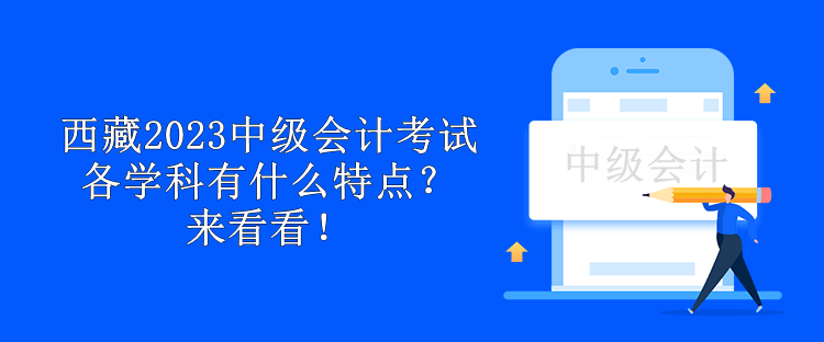 西藏2023中級(jí)會(huì)計(jì)考試各學(xué)科有什么特點(diǎn)？來(lái)看看！