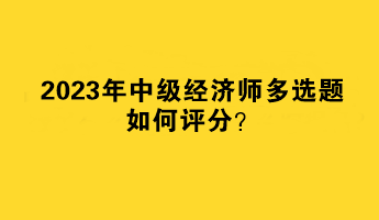 2023年中級經(jīng)濟師多選題如何評分？