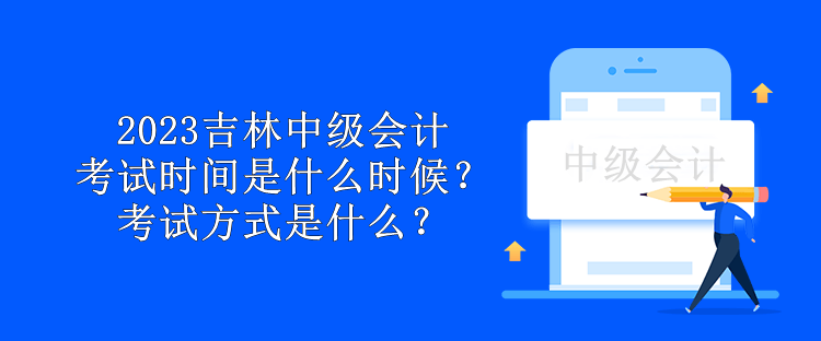 2023吉林中級(jí)會(huì)計(jì)考試時(shí)間是什么時(shí)候？考試方式是什么？