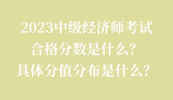 2023中級經(jīng)濟(jì)師考試合格分?jǐn)?shù)是什么？具體分值分布是什么？