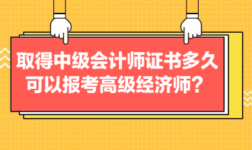 取得中級會計師證書多久可以報考高級經(jīng)濟(jì)師？