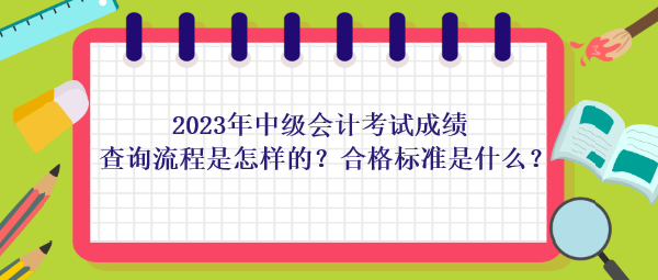 2023年中級(jí)會(huì)計(jì)考試成績(jī)查詢流程是怎樣的？合格標(biāo)準(zhǔn)是什么？