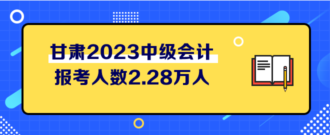 甘肅2023中級(jí)會(huì)計(jì)考試報(bào)考人數(shù)2.28萬(wàn)人