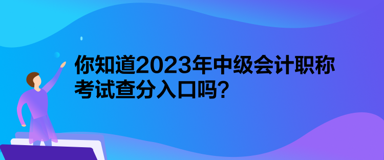 你知道2023年中級會計職稱考試查分入口嗎？