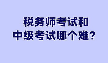 稅務(wù)師考試和中級考試哪個難？