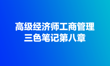 高級(jí)經(jīng)濟(jì)師工商管理三色筆記第八章