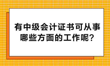 有中級(jí)會(huì)計(jì)證書可以從事哪些方面的工作呢？