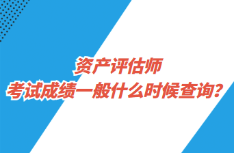 資產(chǎn)評估師考試成績一般什么時候查詢？