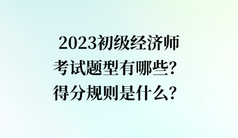 2023初級經(jīng)濟師考試題型有哪些？得分規(guī)則是什么？