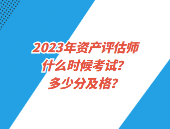 2023年資產(chǎn)評(píng)估師什么時(shí)候考試？多少分及格？