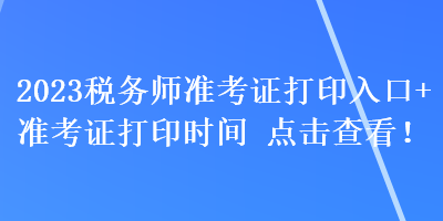 2023稅務(wù)師準(zhǔn)考證打印入口+準(zhǔn)考證打印時間 點擊查看！