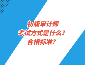 初級審計師考試方式是什么？合格標(biāo)準(zhǔn)？