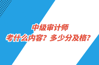 中級審計師考什么內(nèi)容？多少分及格？