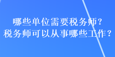 哪些單位需要稅務(wù)師？稅務(wù)師可以從事哪些工作？