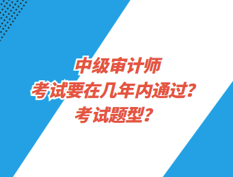 中級(jí)審計(jì)師考試要在幾年內(nèi)通過？考試題型？