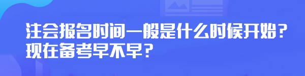 注會(huì)報(bào)名時(shí)間一般是什么時(shí)候開始？現(xiàn)在備考早不早？