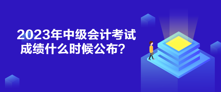 2023年中級會計考試成績什么時候公布？