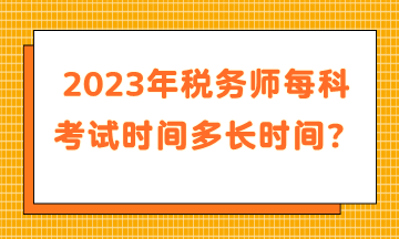 2023年稅務(wù)師每科考試時間多長時間？