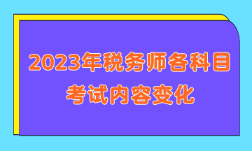 2023年稅務(wù)師各科目考試內(nèi)容變化