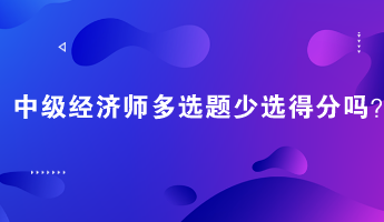 中級經(jīng)濟(jì)師多選題少選得分嗎？