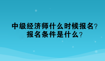 中級經濟師什么時候報名？報名條件是什么？