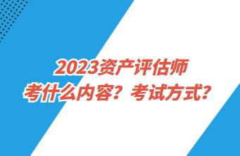 2023資產(chǎn)評(píng)估師考什么內(nèi)容？考試方式？