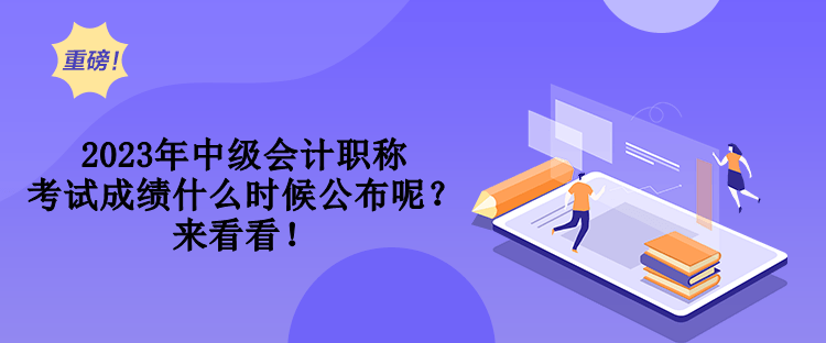 2023年中級(jí)會(huì)計(jì)職稱考試成績(jī)什么時(shí)候公布呢？來看看！