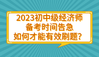 2023初中級經(jīng)濟師備考時間告急 如何才能有效刷題？