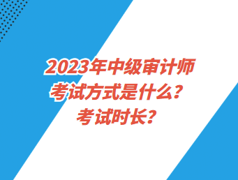 2023年中級(jí)審計(jì)師考試方式是什么？考試時(shí)長(zhǎng)？