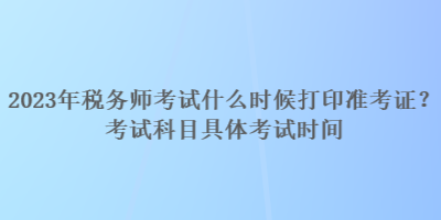 2023年稅務師考試什么時候打印準考證？考試科目具體考試時間