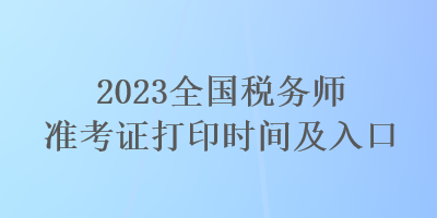 2023全國(guó)稅務(wù)師準(zhǔn)考證打印時(shí)間及入口