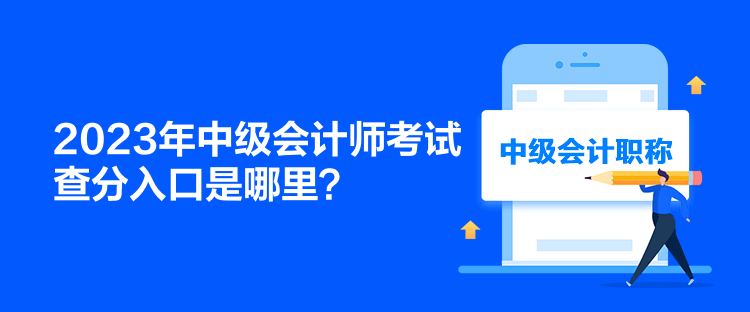 2023年中級(jí)會(huì)計(jì)師考試查分入口是哪里？