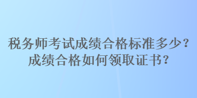 稅務師考試成績合格標準多少？成績合格如何領取證書？