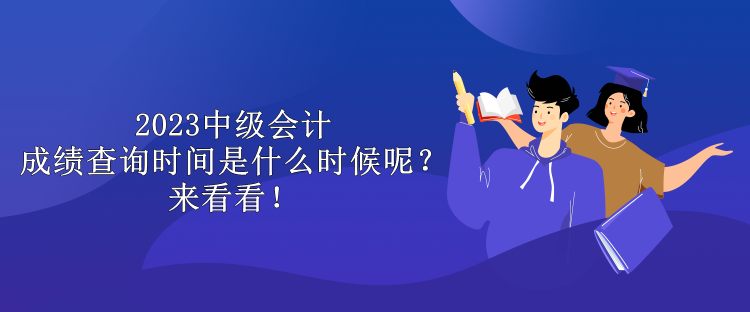 2023中級(jí)會(huì)計(jì)成績(jī)查詢時(shí)間是什么時(shí)候呢？來看看！