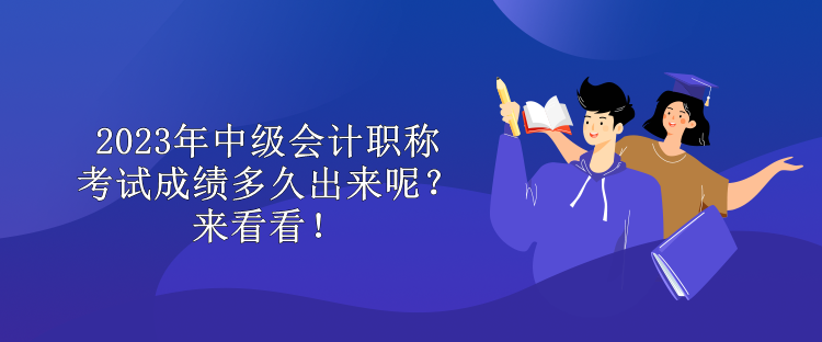 2023年中級(jí)會(huì)計(jì)職稱考試成績(jī)多久出來(lái)呢？來(lái)看看！