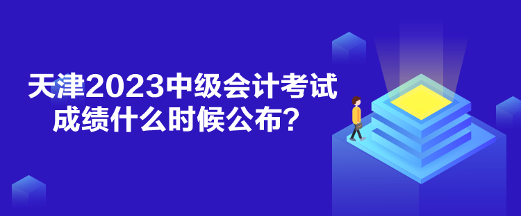 天津2023中級會計考試成績什么時候公布？