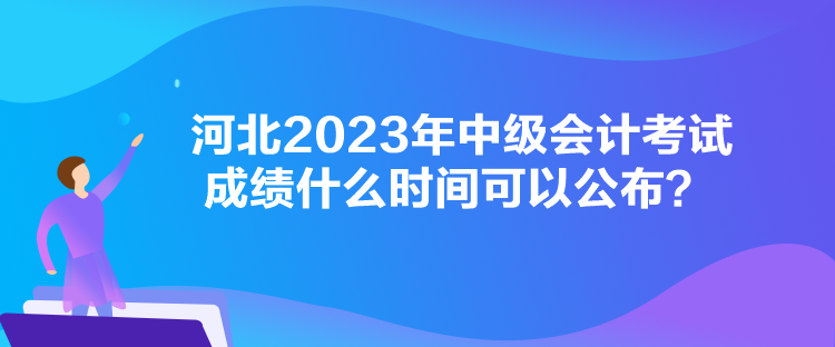 河北2023年中級會(huì)計(jì)考試成績什么時(shí)間可以公布？