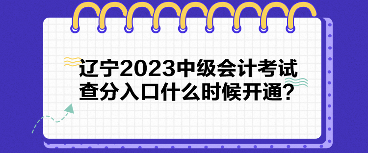 遼寧2023中級(jí)會(huì)計(jì)考試查分入口什么時(shí)候開通？