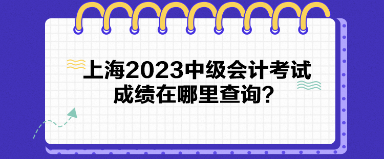 上海2023中級會計考試成績在哪里查詢？