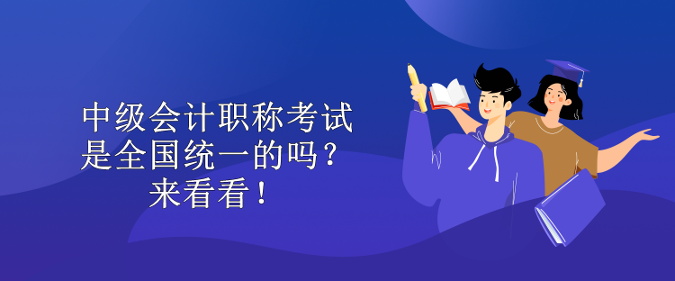 中級會計職稱考試是全國統(tǒng)一的嗎？來看看！