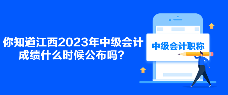 你知道江西2023年中級(jí)會(huì)計(jì)成績(jī)什么時(shí)候公布嗎？