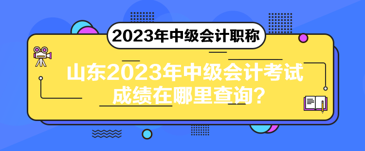 山東2023年中級會計考試成績在哪里查詢？