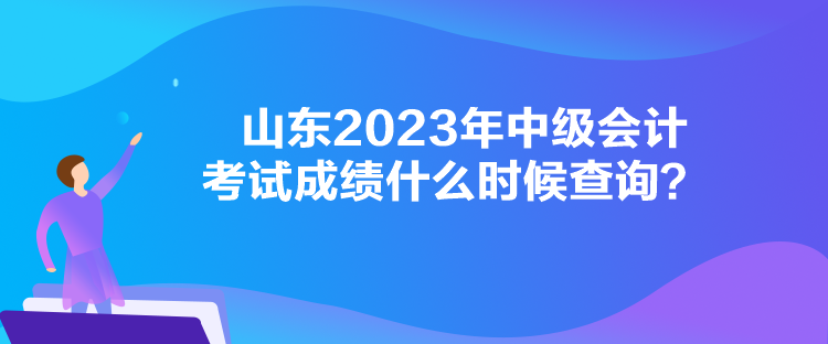 山東2023年中級(jí)會(huì)計(jì)考試成績(jī)什么時(shí)候查詢？