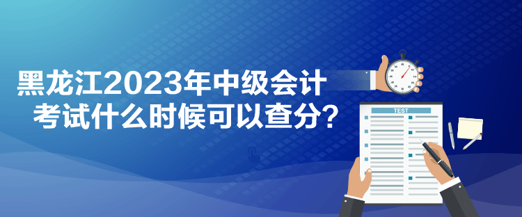 黑龍江2023年中級(jí)會(huì)計(jì)考試什么時(shí)候可以查分？