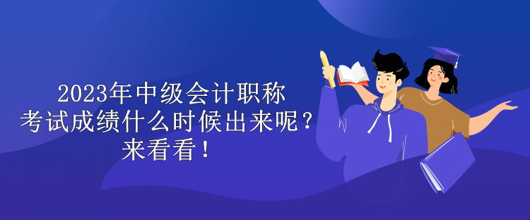 2023年中級會計職稱考試成績什么時候出來呢？來看看！