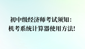 初中級(jí)經(jīng)濟(jì)師考試須知：機(jī)考系統(tǒng)計(jì)算器使用方法!