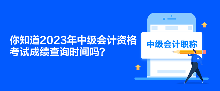 你知道2023年中級(jí)會(huì)計(jì)資格考試成績(jī)查詢時(shí)間嗎？