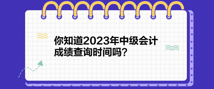 你知道2023年中級(jí)會(huì)計(jì)成績(jī)查詢時(shí)間嗎？